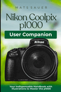 Nikon Coolpix p1000 User Companion: Your Indispensable Handbook with Illustrations to Master the p1000