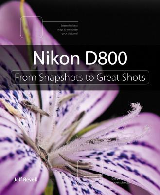 Nikon D800: From Snapshots to Great Shots - Revell, Jeff