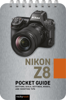 Nikon Z8: Pocket Guide: Buttons, Dials, Settings, Modes, and Shooting Tips - Nook, Rocky