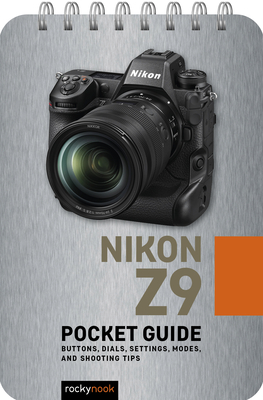 Nikon Z9: Pocket Guide: Buttons, Dials, Settings, Modes, and Shooting Tips - Nook, Rocky
