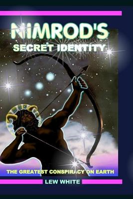 Nimrod's Secret Identity: The Greatest Conspiracy On Earth - White, Lew