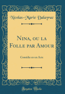 Nina, Ou La Folle Par Amour: Comdie En Un Acte (Classic Reprint)