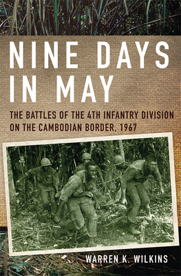 Nine Days in May: The Battles of the 4th Infantry Division on the Cambodian Border, 1967 - Wilkins, Warren K