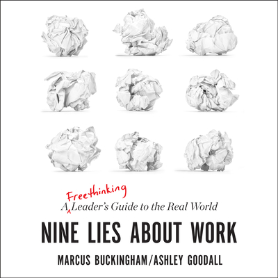Nine Lies about Work: A Freethinking Leader's Guide to the Real World - Buckingham, Marcus (Narrator), and Goodall, Ashley (Narrator)