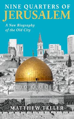 Nine Quarters of Jerusalem: A New Biography of the Old City - Teller, Matthew
