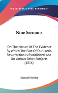 Nine Sermons: On The Nature Of The Evidence By Which The Fact Of Our Lord's Resurrection Is Established, And On Various Other Subjects (1816)