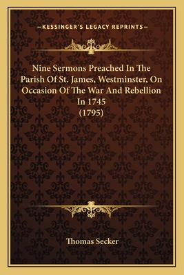 Nine Sermons Preached In The Parish Of St. James, Westminster, On Occasion Of The War And Rebellion In 1745 (1795) - Secker, Thomas