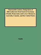 Nineteenth-Century Emigration of Old Lutherans from Eastern Germany (Mainly Pomerania and Lower Silesia) to Australia, Canada, and the United States
