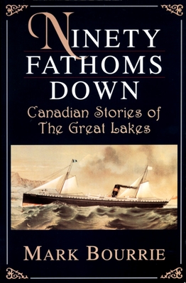 Ninety Fathoms Down: Canadian Stories of the Great Lakes - Bourrie, Mark