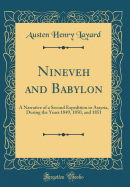 Nineveh and Babylon: A Narrative of a Second Expedition to Assyria, During the Years 1849, 1850, and 1851 (Classic Reprint)