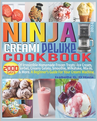 Ninja Creami Deluxe Cookbook: 2000 Days of Irresistible Homemade Frozen Treats - Ice Cream, Sorbet, Creamy Gelato, Smoothie, Milkshake, Mix-in & More. A Beginner's Guide For Your Creami Machine. - G O'Hara, Isabella