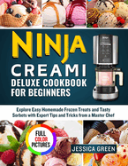 Ninja Creami Deluxe Cookbook for Beginners: Explore Easy Homemade Frozen Treats and Tasty Sorbets with Expert Tips and Tricks from a Master Chef