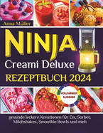 Ninja Creami Deluxe Rezeptbuch 2024: gesunde leckere Kreationen fr Eis, Sorbet, Milchshakes, Smoothie Bowls und meh