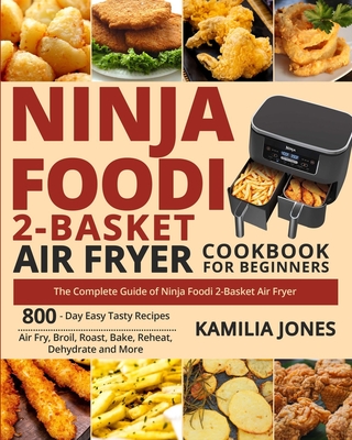 Ninja Foodi 2-Basket Air Fryer Cookbook for Beginners: The Complete Guide of Ninja Foodi 2-Basket Air Fryer- 800-Day Easy Tasty Recipes- Air Fry, Broil, Roast, Bake, Reheat, Dehydrate and More - Jones, Kamilia, and White, Jack (Editor)