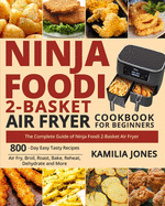 Ninja Foodi 2-Basket Air Fryer Cookbook for Beginners: The Complete Guide of Ninja Foodi 2-Basket Air Fryer 800-Day Easy Tasty Recipes Air Fry, Broil, Roast, Bake, Reheat, Dehydrate and More