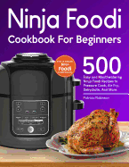 Ninja Foodi Cookbook for Beginners: 500 Easy and Mouthwatering Ninja Foodi Recipes to Pressure Cook, Air Fry, Dehydrate, and More (with Complete Beginner's Guide)
