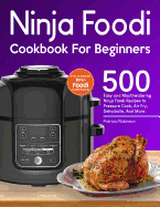 Ninja Foodi Cookbook For Beginners: 500 Easy and Mouthwatering Ninja Foodi Recipes to Pressure Cook, Air Fry, Dehydrate, And More (With Complete Beginner's Guide)