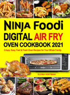 Ninja Foodi Digital Air Fry Oven Cookbook: Crispy, Easy, Fast & Fresh Oven Recipes for Your Whole Family