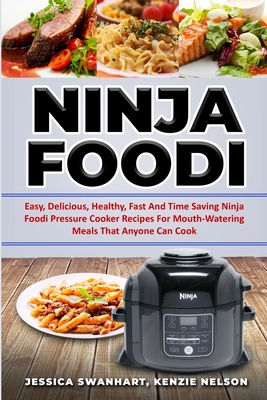 Ninja Foodi Easy, Delicious, Healthy, Fast and Time Saving Ninja Foodi Pressure Cooker Recipes for Mouth - Watering Meals That Anyone Can Cook - Swanhart, Jessica, and Nelson, Kenzie