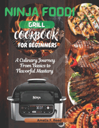 Ninja Foodi Grill Cookbook For Beginners: A Culinary Journey from Basics to Flavorful Mastery