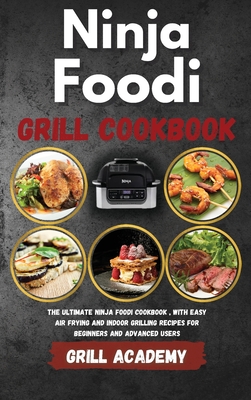 Ninja Foodi Grill Cookbook: The ultimate ninja foodi cookbook, with easy Air Frying and Indoor Grilling Recipes for Beginners and Advanced Users - Academy, Grill