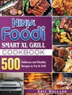 Ninja Foodi Smart XL Grill Cookbook: 500 Delicious and Healthy Recipes to Fry & Grill