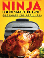 Ninja Foodi Smart XL Grill Cookbook for Beginners: The Guide to Accessories, Tasty Recipes, and Answers to the Most Frequently Asked Questions by Beginner