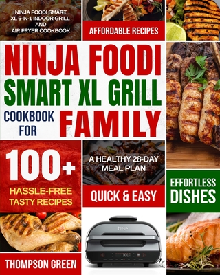 Ninja Foodi Smart XL Grill Cookbook for Family: Ninja Foodi Smart XL 6-in-1 Indoor Grill and Air Fryer Cookbook100+ Hassle-free Tasty Recipes A Healthy 28-Day Meal Plan - Green, Thompson, and Moore, Peter