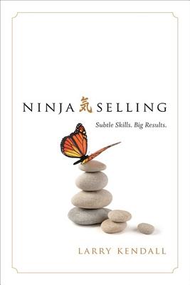 Ninja Selling: Subtle Skills. Big Results. - Kendall, Larry