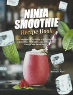Ninja Smoothie Recipe Book: The Complete & Easy Guide to Delicious Ninja Smoothies for Weight Loss, Increased Energy, and Better Health