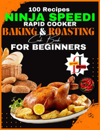 Ninja Speedi Rapid Cooker Baking & Roasting CookBook for Beginners: Effortless Techniques for Gourmet Delights in Minutes (100 Recipes )
