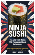 Ninja Sushi The Art of Sushi Making with Precision and Speed for beginners: Unlock the Secrets to Creating Perfect Sushi Rolls and Dishes with Stealthy Techniques