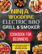 Ninja Woodfire Electric BBQ Grill & Smoker Cookbook for Beginners: Easy and Delicious Recipes for BBQ, Baking, Roasting, Dehydrating and More!