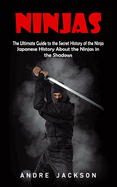 Ninjas: Japanese History About the Ninjas in the Shadows (The Ultimate Guide to the Secret History of the Ninja)
