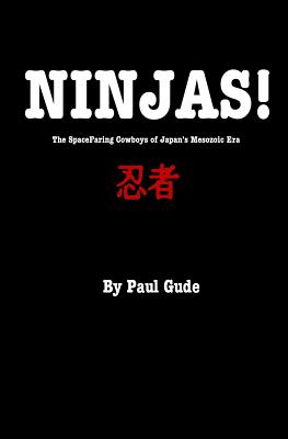 Ninjas!: The Spacefaring Cowboys Of Japan's Mesozoic Era - Gude, Paul