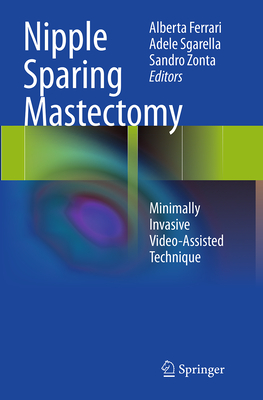 Nipple Sparing Mastectomy: Minimally Invasive Video-Assisted Technique - Ferrari, Alberta (Editor), and Sgarella, Adele (Editor), and Zonta, Sandro (Editor)