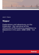 Nippur: Explorations and adventures on the Euphrates - the narrative of the University of Pennsylvania expedition to Babylonia in the years 1888-1890 - Vol. 1
