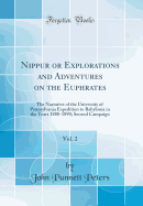 Nippur or Explorations and Adventures on the Euphrates, Vol. 2: The Narrative of the University of Pennsylvania Expedition to Babylonia in the Years 1888-1890; Second Campaign (Classic Reprint)