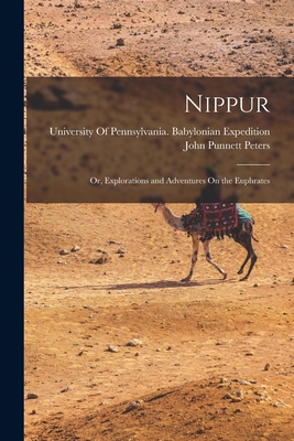 Nippur: Or, Explorations and Adventures On the Euphrates - Peters, John Punnett, and University of Pennsylvania Babylonia (Creator)