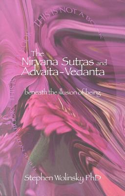 Nirvana Sutras and Advaita-Vedanta: Beneath the Illusion of Being - Wolinsky, Stephen, PH.D.