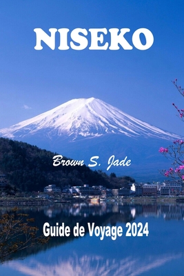 Niseko Guide de voyage 2024: Un pays des merveilles hivernales ? Hokkaido: Tout ce que vous devez savoir pour planifier, explorer et prosp?rer - S Jade, Brown