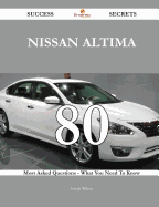 Nissan Altima 80 Success Secrets - 80 Most Asked Questions on Nissan Altima - What You Need to Know