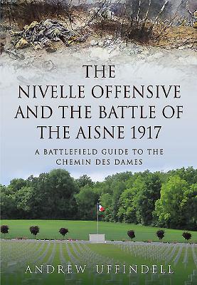 Nivelle Offensive and the Battle of the Aisne 1917 - Uffindell, Andrew