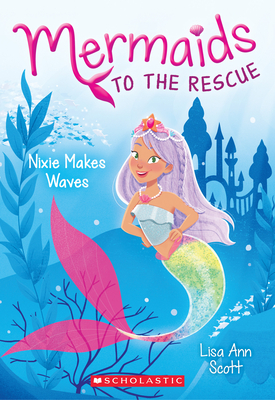 Nixie Makes Waves (Mermaids to the Rescue #1): Volume 1 - Scott, Lisa Ann