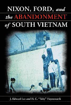 Nixon, Ford and the Abandonment of South Vietnam - Lee, J Edward, and Haynsworth, H C Toby