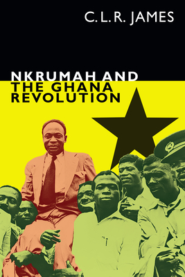 Nkrumah and the Ghana Revolution - James, C L R, and James, Leslie (Editor)