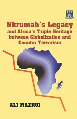 Nkrumah's Legacy and Africa's Triple Heritage Between Globallization and Counter Terrorism - Mazrui, Ali a, and University of Ghana