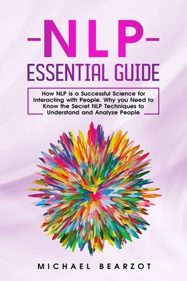 NLP Essential Guide: How NLP is a Successful Science for Interacting with People. Why You Need to Know the Secret NLP Techniques to Understand and Analyze People - Jones, Paul