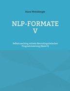 NLP-Formate V: Selbstcoaching mittels Neurolinguistischer Programmierung (Band 5)