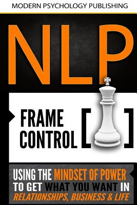 Nlp: Frame Control: Using the Mindset of Power to Get What You Want in Relationships, Business & Life - Publishing, Modern Psychology
